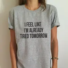Новая женская футболка с надписью «I feel like i'm about tomorrow», хлопковая Повседневная забавная Футболка для леди, топ, футболка, Прямая поставка, 6 цветов, Z-263