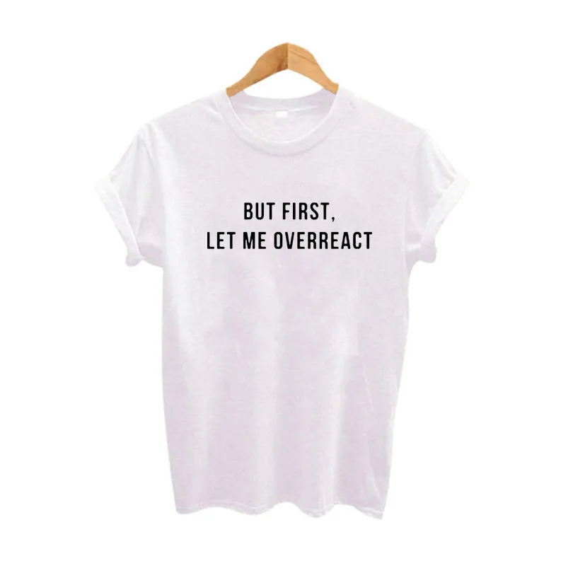 

But First Let Me Overreact Funny Saying T Shirt Tumblr Women Clothes 2018 Fashion Harajuku Black White T Shirt Cotton Tops