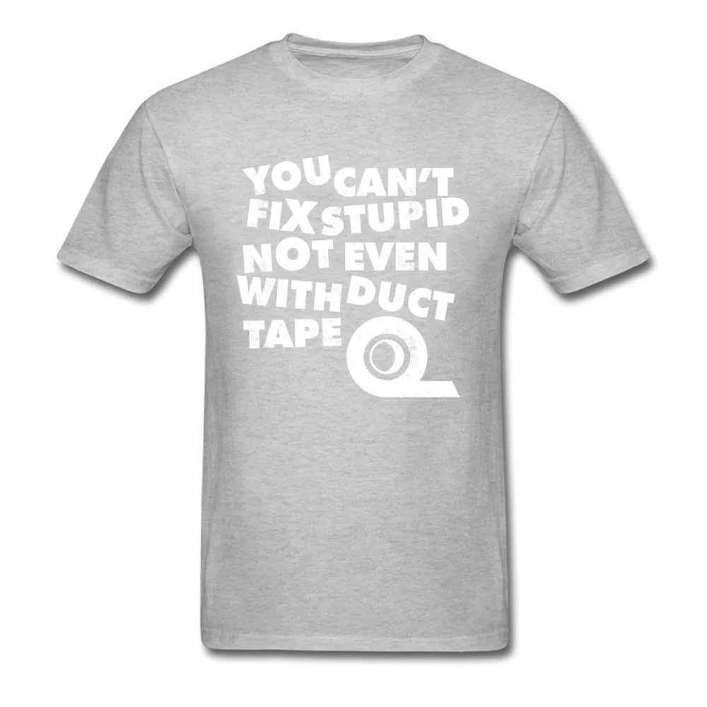 Unique Customized Men Tshirts Dominant Summer Autumn Short Sleeve Round Collar 100% Cotton Tops Tees Funny T Shirt YOU CANT FIX STUPID NOT EVEN WITH DUCT TAPE grey