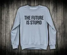 Tumblr Sweatshirt The Future Is Stupid Grunge Tumblr Clothes Alternative Apparel Boyfriend Gift Sarcastic Streetwear-E522 everybody is stupid except for me