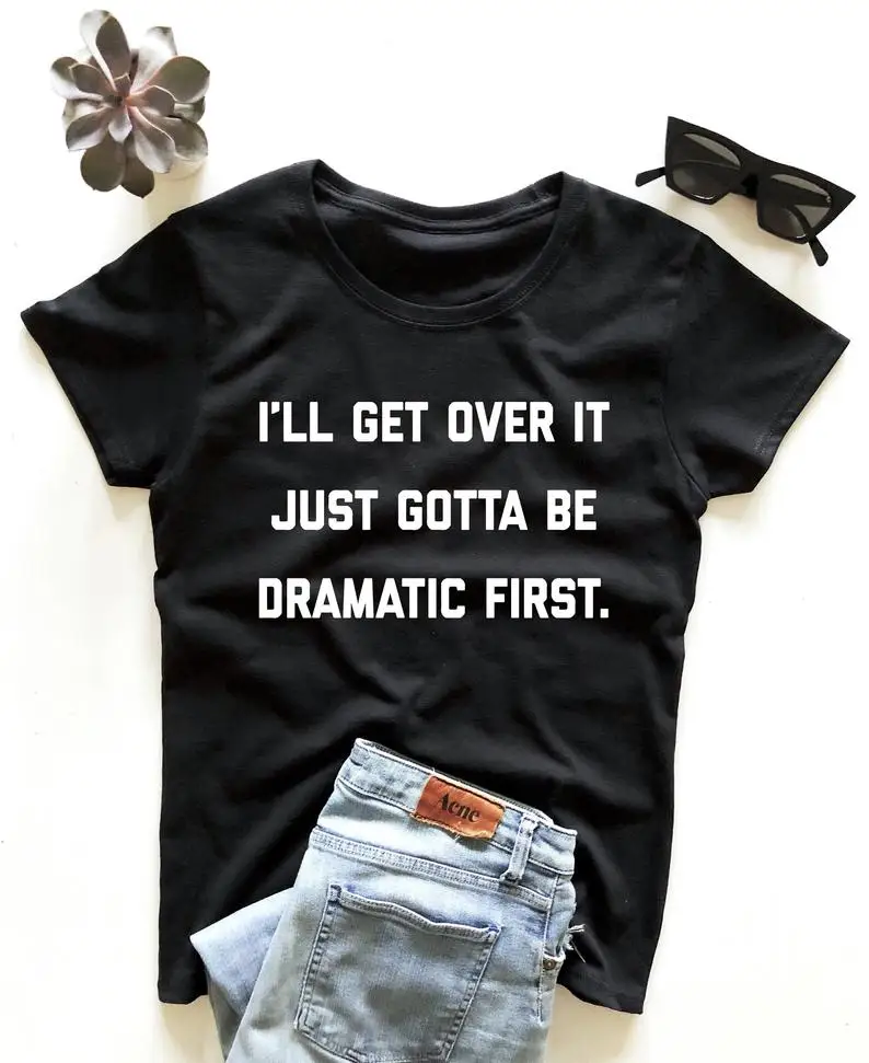 

I'll get over it just gotta be dramatic first T-Shirt Hipster Grunge Letter Slogan Tee Summer dramatic Vintage t shirt Girl Tops