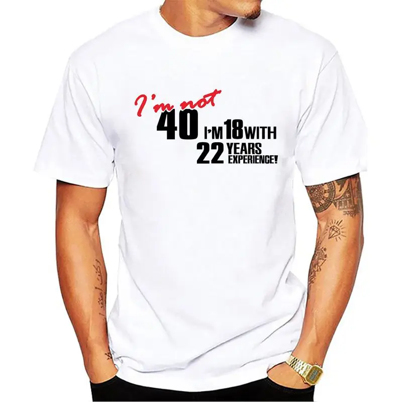 

Summer Style I'm NOT 40 I'm 18 With 22 Years Experience T-shirt Short Sleeve Funny 40th Birthday T Shirts Men Clothing