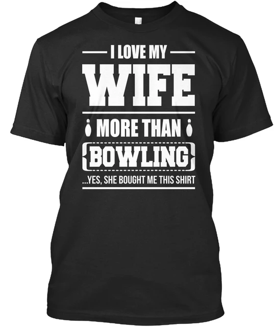 Special Price Bowlinger - I Love My Wife More Than Yes She Bought Me This Premium Tee T-Shirtknitted comfortable fabric