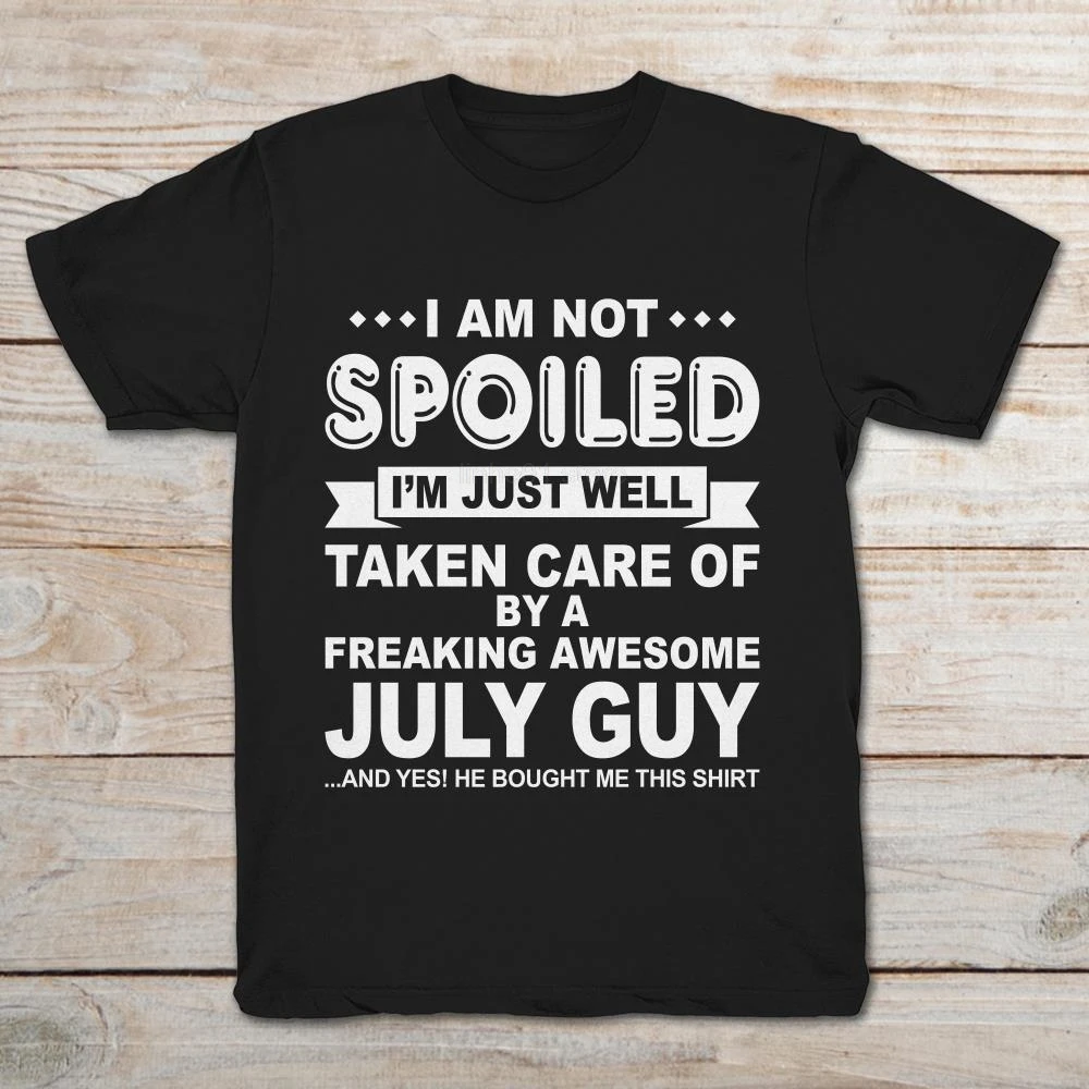 I Am Not Spoiled I'm Just Well Taken Care Of By A Freaking Awesome July Guy And Yes He Bought Me This T-Shirt | Мужская одежда