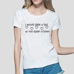 I WOULD DATE YOU BUT UR NOT DYLAN O'BRIEN женская футболка 2019 Лето забавная футболка femme Мода harajuku бренд корейский Панк топы