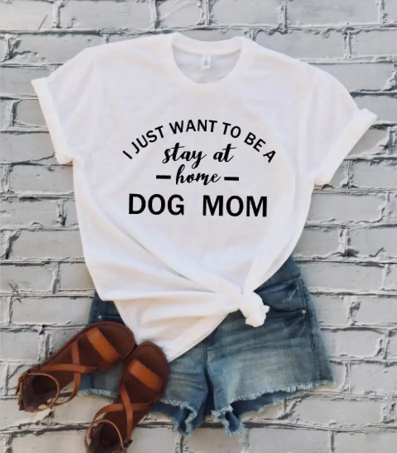 

Sugarbaby New Arrival I Just Want To Be Stay At Home Dog Mom T-shirt Dog Lover t shirts Funny Saying Shirt Unisex Shirt