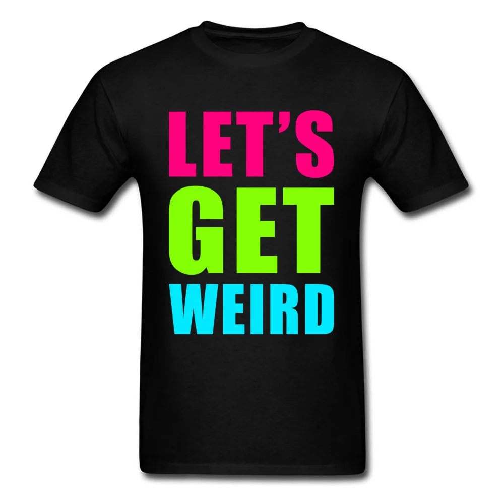 LETS GET WEIRD O Neck Tshirts NEW YEAR DAY Leisure Tops T Shirt Short Sleeve Prevailing 100% Cotton Fabric Tee-Shirts Men LETS GET WEIRD black