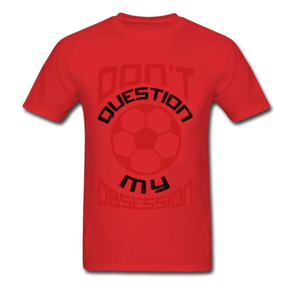 Printed On Casual T-Shirt Company Summer Short Sleeve Round Collar Tops T Shirt Cotton Men Classic Clothing Shirt Dont Question My Soccer Obsession Red red