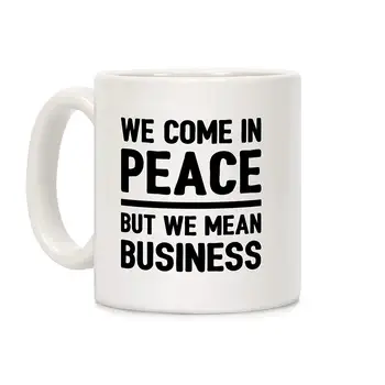 

We Come In Peace But We Mean Business White 11 Ounce Ceramic Coffee Mug