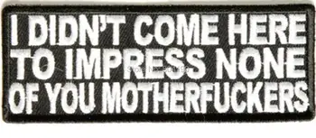 

I DIDN'T COME HERE TO IMPRESS Funny Saying Slogan Emblem Embroidered Patch Motorcycle Biker Vest Jacket Back transfer applique