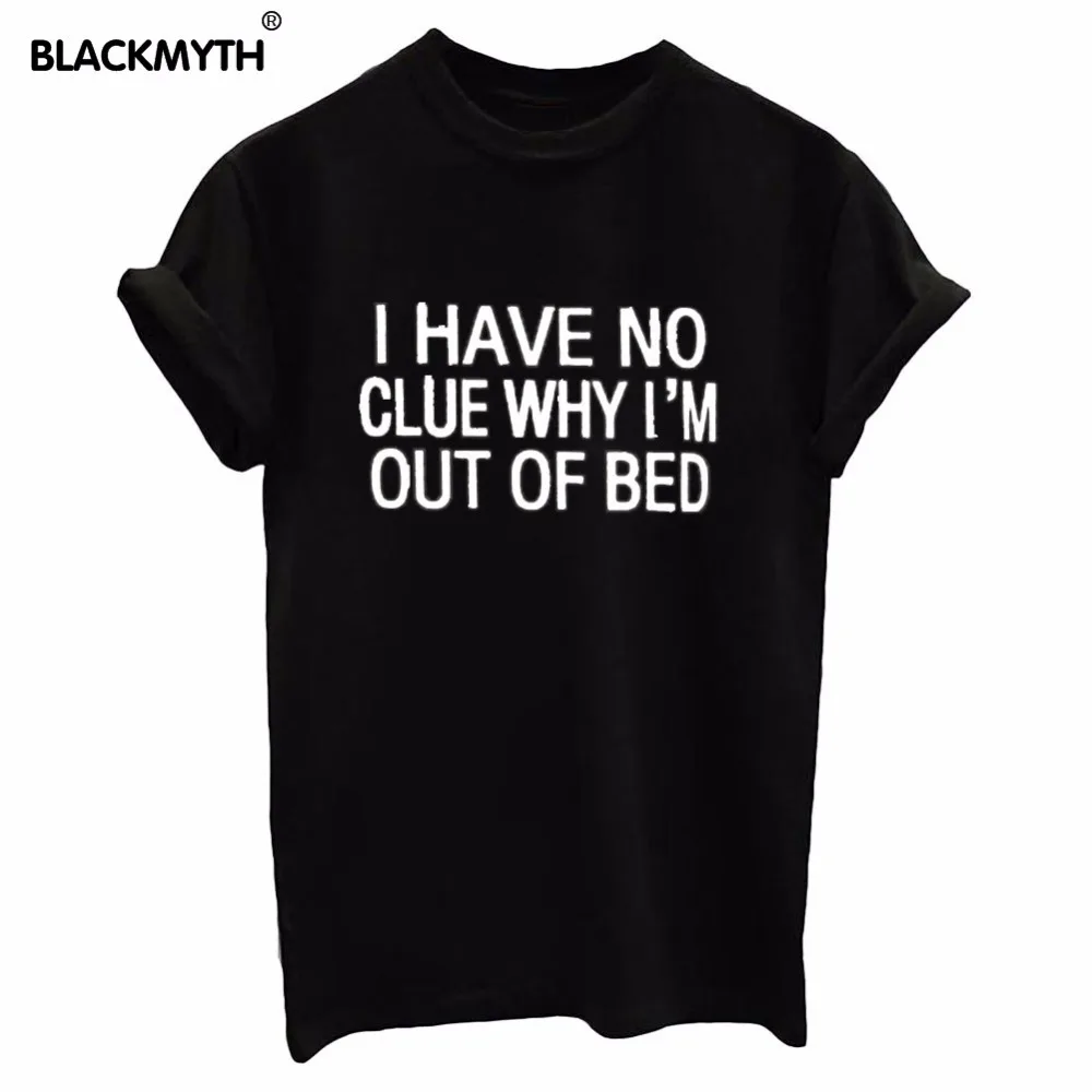 

I HAVE NO CLUE WHY I'M OUT OF BED T shirts New Women T shirt Print Cotton Funny Shirt For Lady White Black Top Tees Hipster