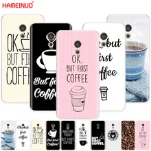 HAMEINUO ОК, но сначала кофе крышка чехол для телефона для Meizu M6 M5 M5S M2 M3 M3S MX4 MX5 MX6 PRO 6 5 U10 U20 note plus