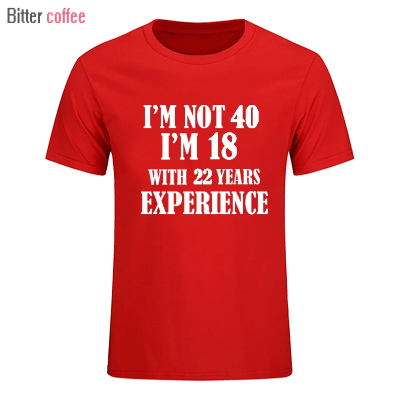 Горький кофе лето I'm NOT 40 I'm 18 с 22 летним опытом Футболка короткий рукав o-образным вырезом хлопок 40 лет футболка мужская одежда - Цвет: 10