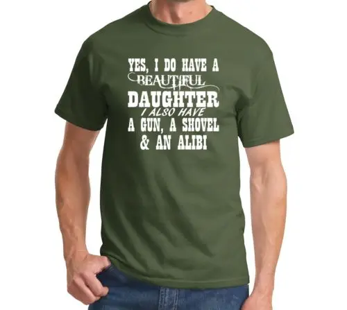 

Yes I Do Have A Beautiful Daughter A Gun A Shovel AN Alibi t shirt men Funny Father's Day printed tee US plus size S-3XL