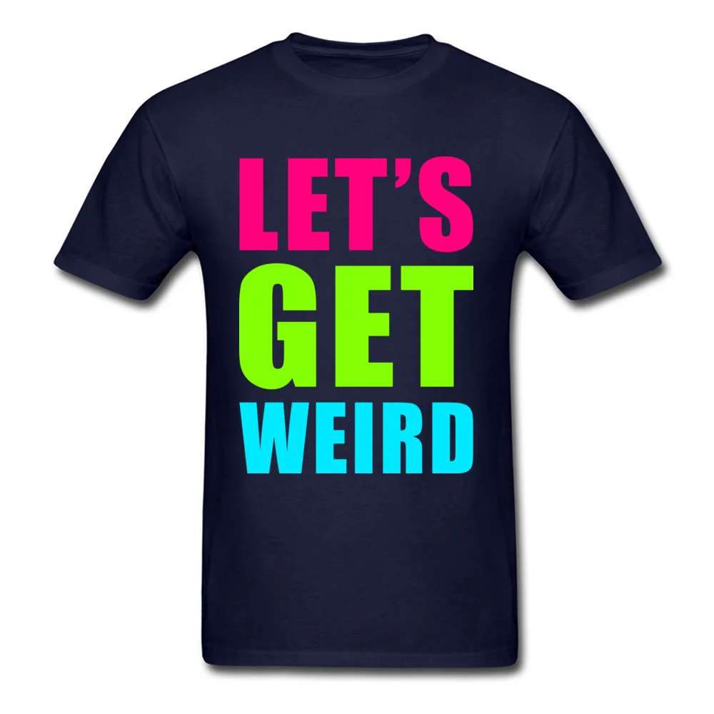 LETS GET WEIRD O Neck Tshirts NEW YEAR DAY Leisure Tops T Shirt Short Sleeve Prevailing 100% Cotton Fabric Tee-Shirts Men LETS GET WEIRD navy