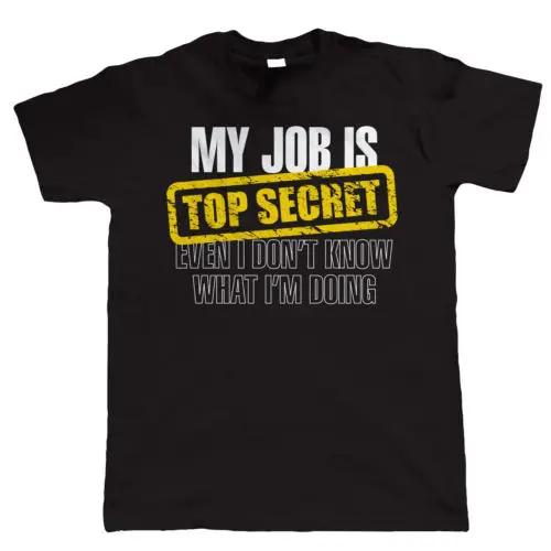 

My Job Is Top Secret I Don't Know What I'm Doing t shirt man Birthday Gift for Dad 100% cotton tee USA size S-3XL NEW