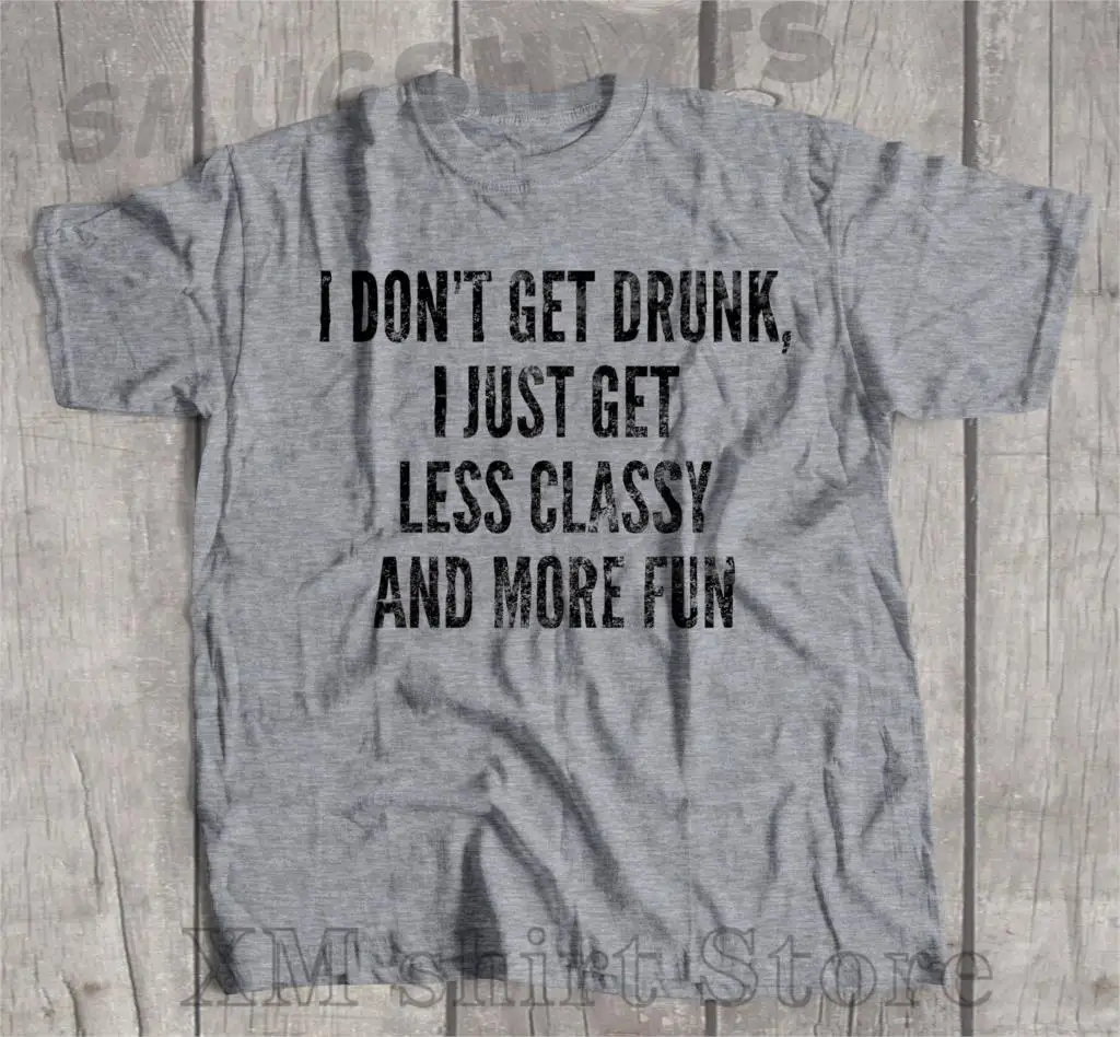 

I Dont Get Drunk I Just Get Less Classy And More Fun Funny Witty Men Women Unisex T-Shirt 100% cotton O-neck tshirts