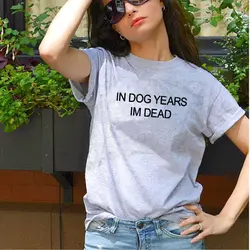 В Dog Years Im Dead 2019 летняя Высококачественная Модная хлопковая Футболка для леди Женская забавная одежда женские топы с короткими рукавами