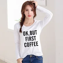 Autumn 2016 Fashion T-Shirt Women Tops Tees Long Sleeve T shirt OK BUT FIRST COFFEE Letter Print Casual Camisetas Mujer