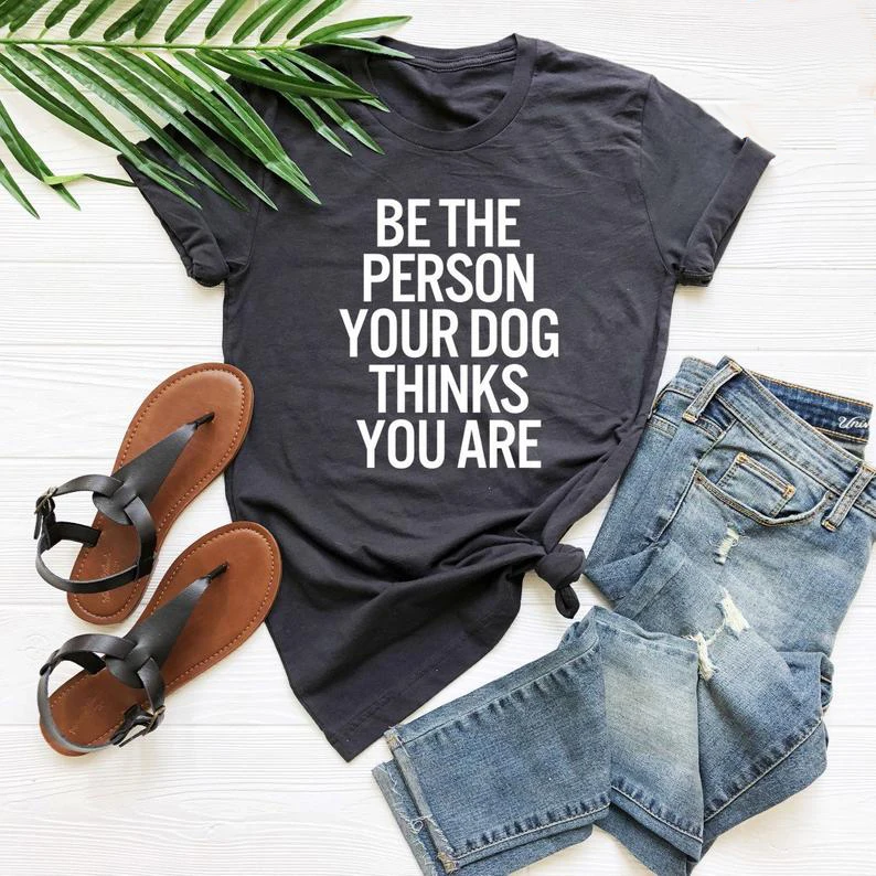 

Be the person your dog thinks you are Women Funny Casual Tshirt Summer Style Outfits Tees Tops T Shirt Drop Ship