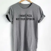 Я хочу пиццу не ваше мнение женские футболки хлопок Повседневная забавная футболка для Леди Топ Футболка хипстер белый черный серый Прямая поставка Z270