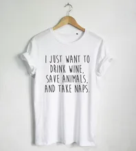 I Just Want to Drink Wine Save Animals and Take Naps T shirt Funny Quote Tshirt Hipster Unisex T-Shirt More Size and Colors-A693