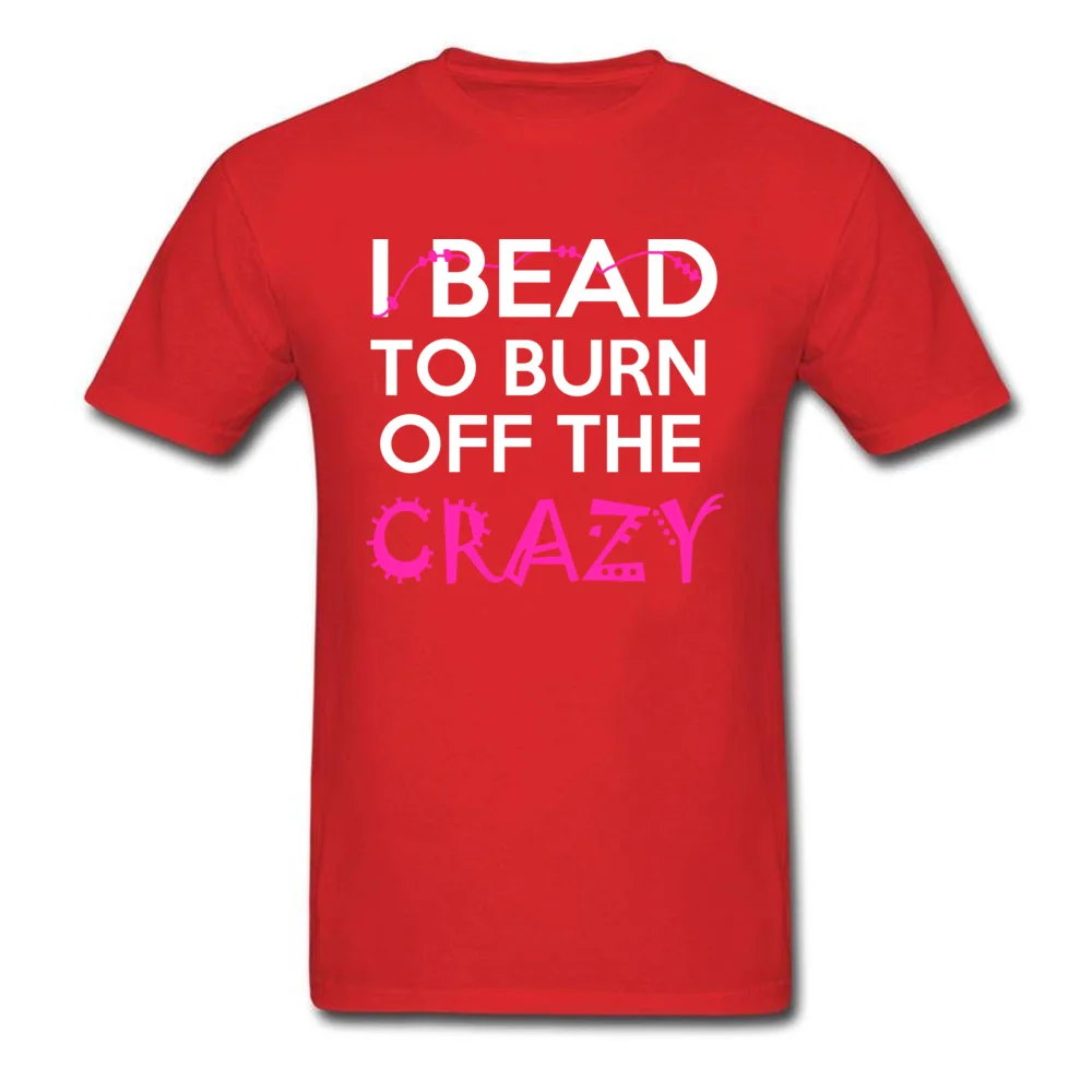 Casual Printed Tops T Shirt for Male Discount Thanksgiving Day Crew Neck 100% Cotton Fabric Short Sleeve Tshirts Classic Tshirts I BEAD TO BURN OFF THE CRAZY red