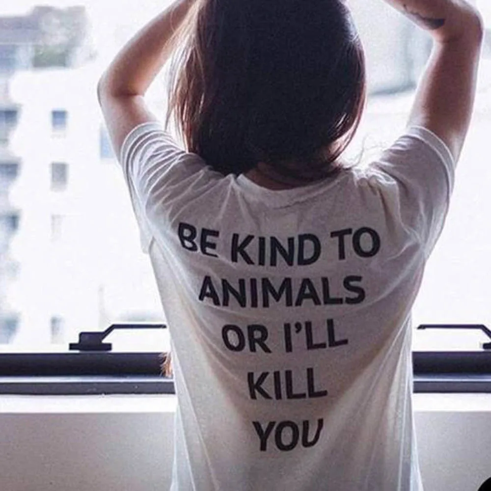 

New Fashion Women Be Kind To Animals or I'll Kill You T Shirt Summer Short Sleev Animal Rights Shirt Ladies Vegan Shirt