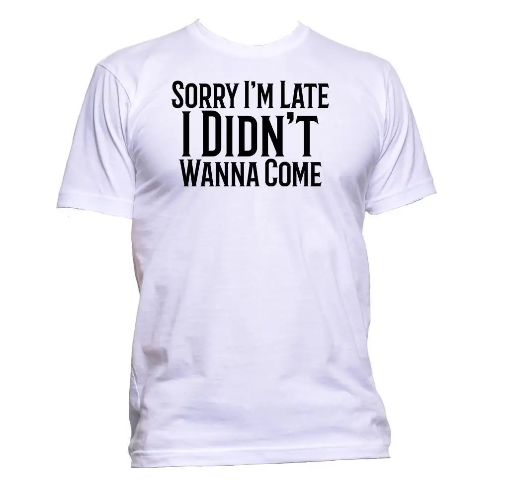 2019 новая мужская футболка Sorry I'm Late I't Want To Come Wanna T-Shirt Мужские Женские Унисекс модная футболка с принтом