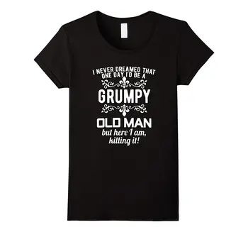 

I Never Dreamed Grumpy Old Man T Shirt Funny Grandpa Gift Loose Short Sleeve Cute Style Women'S Tee Shirts Cheap Classic