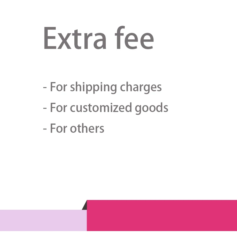 

Extra fee for freight, customized products, others