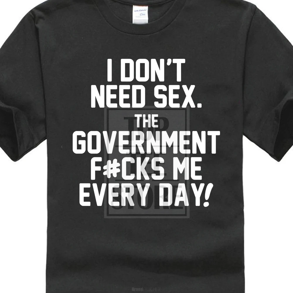I Don T Need Sex The Government T Shirt Me Every Day Funny Political T Shirt Cotton Low Price