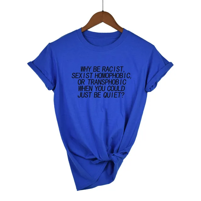Женская футболка Why Be racist Sexist Homophobic Transphobic When You Can Just Be Quiet, хлопковая Футболка для женщин, Прямая поставка - Цвет: Blue-B