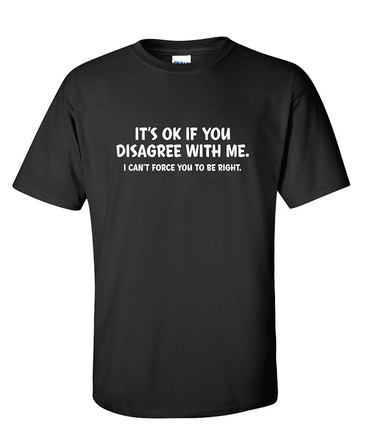 It s Ok If You Disagree With Me I Can t Force Sarcastic Novelty Funny T