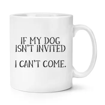 

If My Dog Isn't Invited I Can't Come Mug Dog Lover Dogs Family Mum Gift