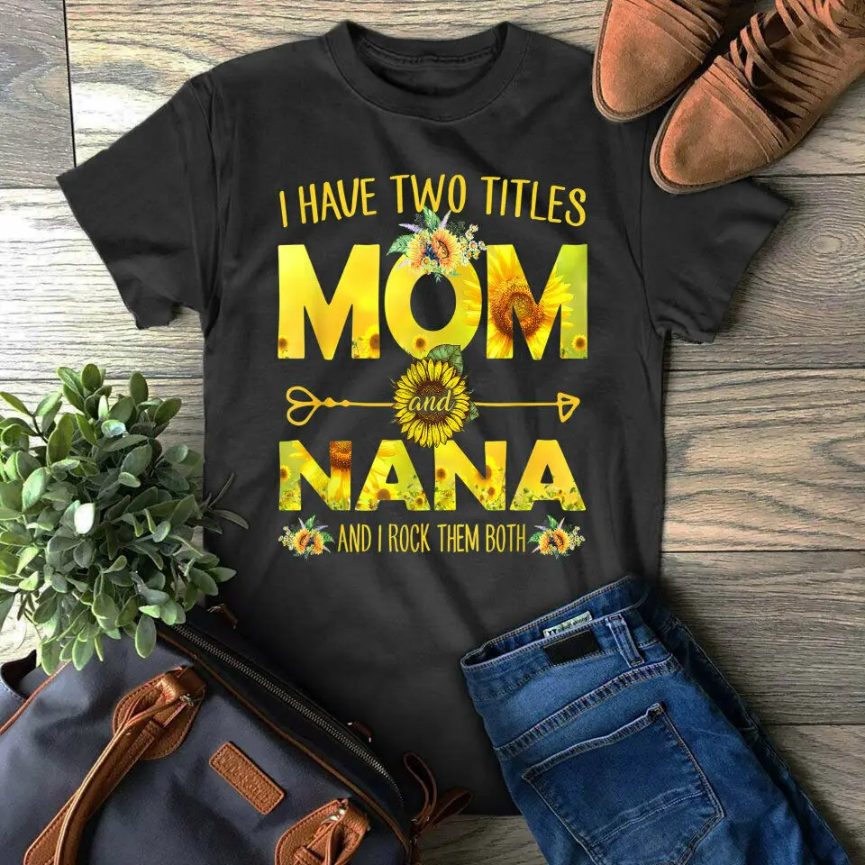 

I Have Two Titles Mom And Nana Shirt Sunflower Mother's Day Gift T-Shirt Men Women Unisex Fashion tshirt Free Shipping