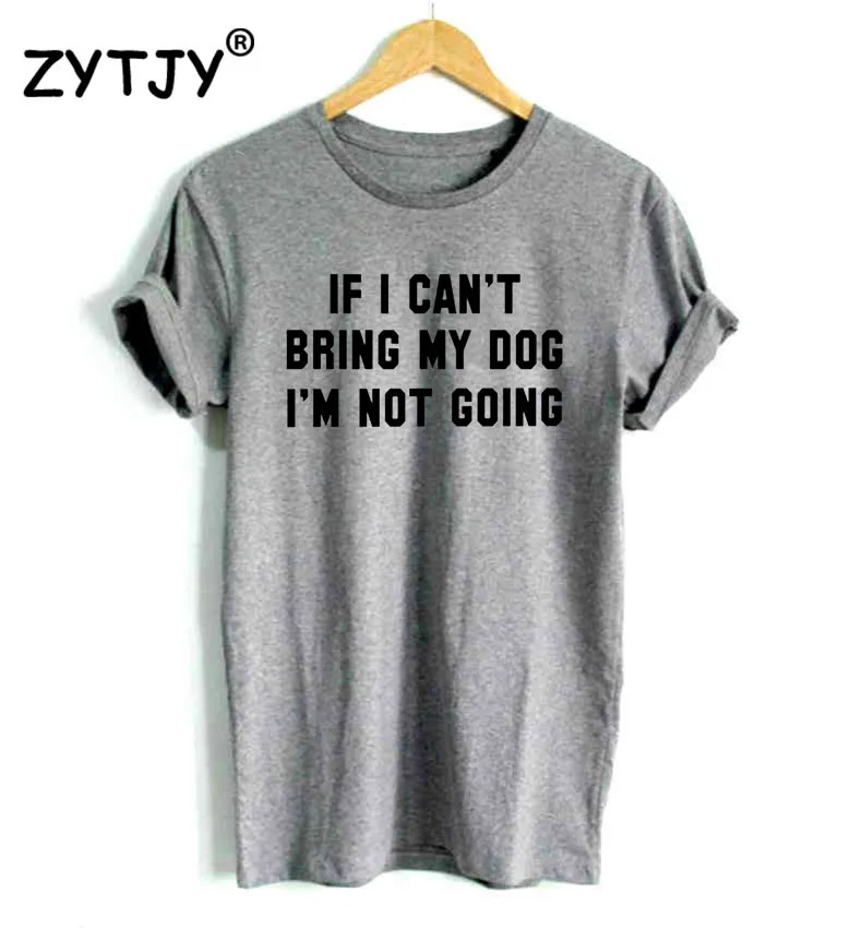 IF I Can't BRING MY DOG I'M NOT GOING женская футболка хлопковая Повседневная забавная футболка для девушек, топ, футболка хипстер, Прямая поставка S-11 - Цвет: Серый