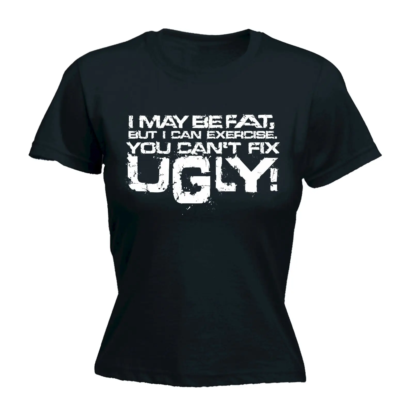 I May Be Fat But I Can Exercise You Cant Fix Ugly WOMENS T SHIRT Tee