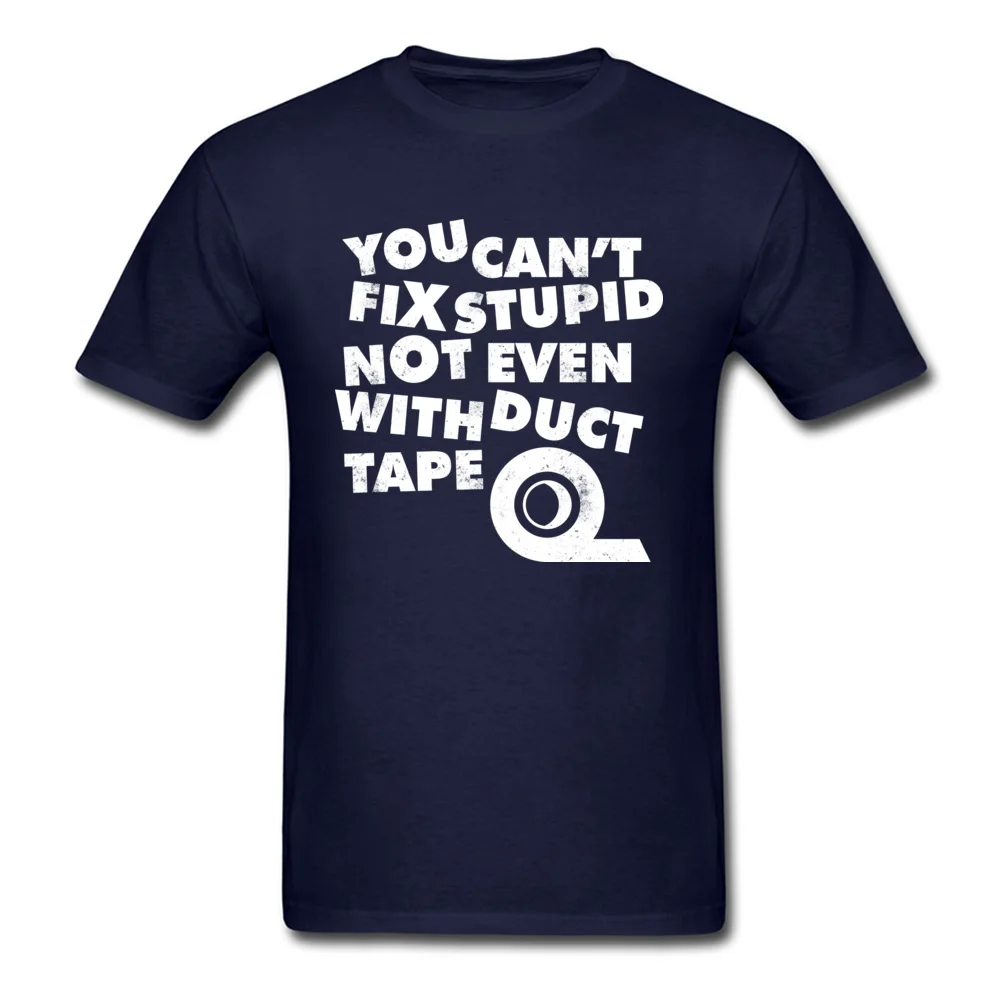 Unique Customized Men Tshirts Dominant Summer Autumn Short Sleeve Round Collar 100% Cotton Tops Tees Funny T Shirt YOU CANT FIX STUPID NOT EVEN WITH DUCT TAPE navy