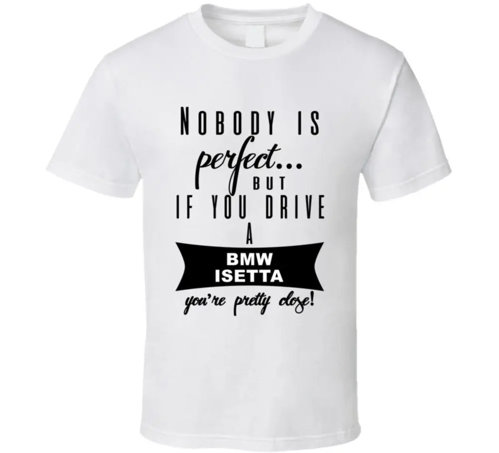 

Bmw Isetta Nobodys Perfect But If You Drive Youre Close Car Lovers T Shirt
