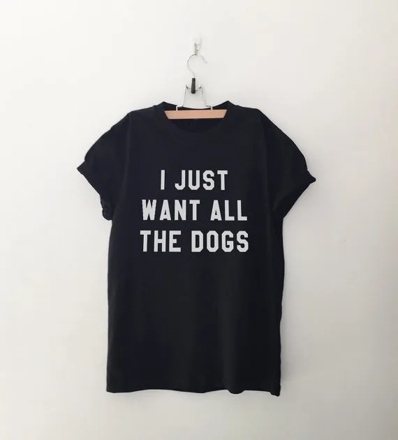 I just want all the dogs shirt t shirts tumblr quote T Shirts with