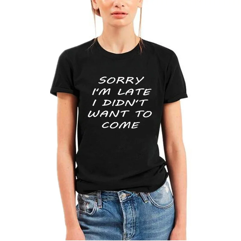 

Sorry I'm Late I Didn't Want To Come Sarcastic Women Funny T shirts Tumblr Harajuku Tee Shirt Femme Summer Cotton T-shirt