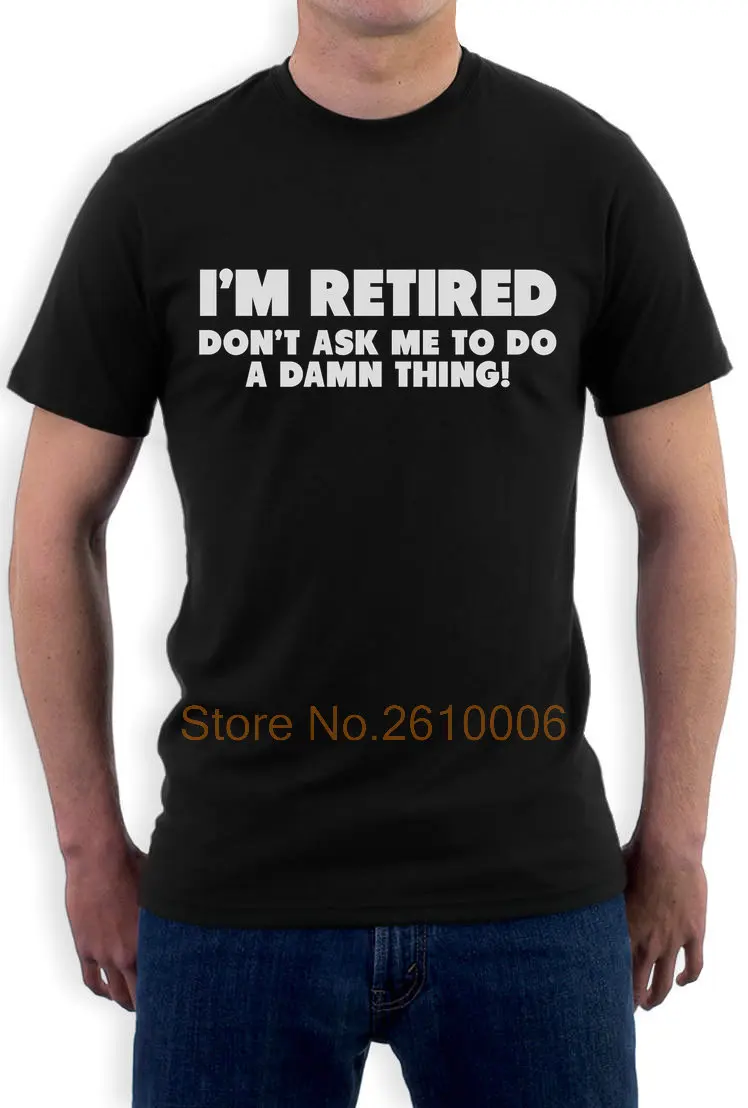 Image I m Retired Don t Ask Me To Do A Damn Thing   Funny T Shirt Retirement Gift Idea Men s Short Sleeve T shirt Cotton