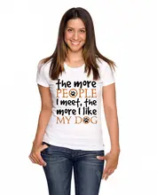 THE MORE PEOPLE I MEET THE MORE I LIKE MY DOG ladies mens tshirt mothers dayPrinted Summer Style Tees Male Harajuku Top Fitness