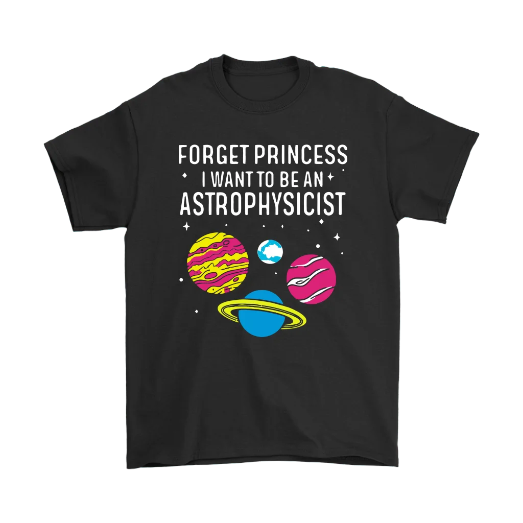 

FORGET PRINCESS I WANT TO BE AN ASTROPHYSICIST SHIRTS