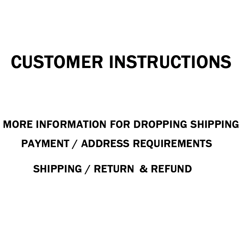 

Customer Instructions More Information for DROPPING SHIPPING / PAYMENT / ADDRESS REQUIREMENTS / SHIPPING / Return & Refund