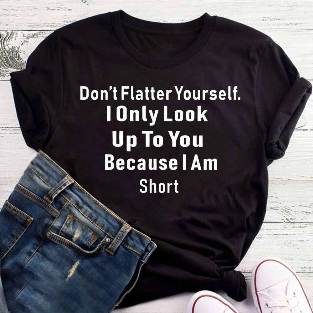 Женская модная футболка с графикой «Don't Flatter Yourself», «i only look up to you», «Потому что я-короткая футболка», забавные повседневные футболки с сарказмом - Цвет: Black-white txt