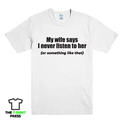Моя жена говорит, что я никогда не слушаю Забавный Печатный Мужская футболка со слоганом муж подарок 100% хлопковая футболка, топы