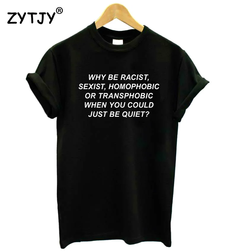 

Why Be Racist Sexist Homophobic Transphobic When You Could Just Be Quiet Women tshirt Cotton t shirt Lady Girl Drop Ship S-13