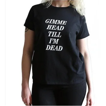 

Gimme Head Till I'M Dead T Shirt Street Punk Rock N Roll Girl Graphic Tees Women Harajuku Funny T Shirt Femme T-shirt